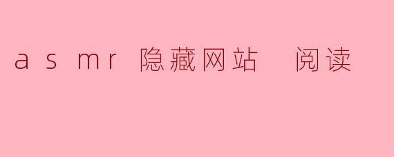 asmr隐藏网站 阅读